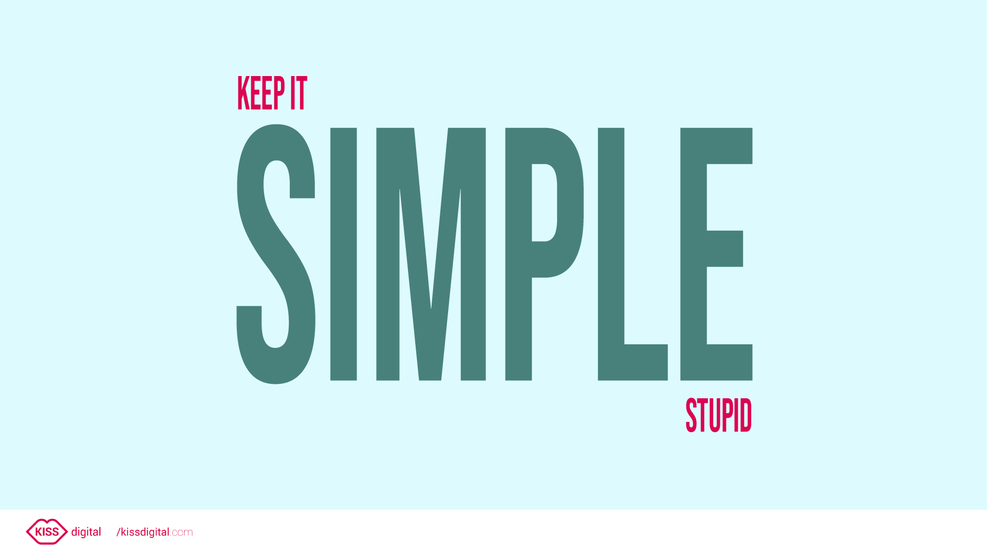 KISS design principle may be put short and simple: Keep It Simple, Stupid!